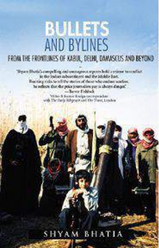 Bullets and Bylines : From the Frontlines of Kabul, Delhi, Damascus and Beyond - Hardcover
