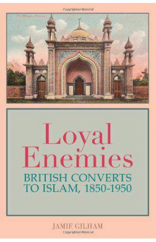 Loyal Enemies: British Converts to Islam 18501950