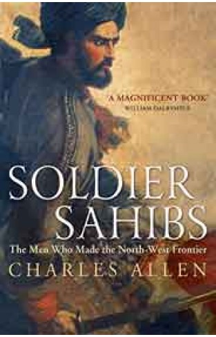 Soldier Sahibs The Men Who Made the NorthWest Frontier