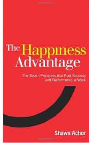 The Happiness Advantage The Seven Principles of Positive Psychology that Fuel Success and Performance at Work
