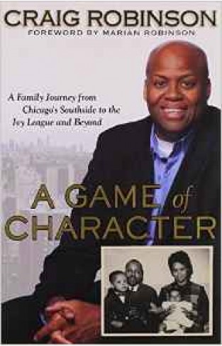 A Game Of Character A Family Journey From Chicagos Southside To The Ivy League And Beyond 