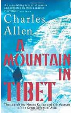 A Mountain In Tibet: The Search for Mount Kailas and the Sources of the Great Rivers of Asia