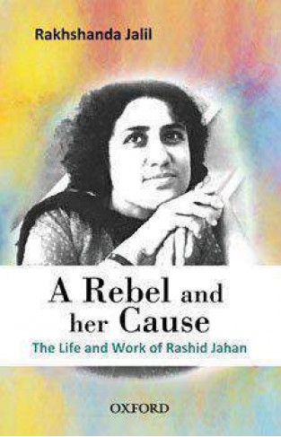 A Rebel and her Cause: The Life and Work of Rashid Jahan