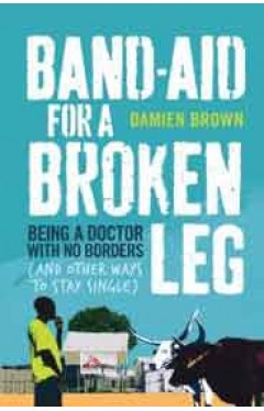 Bandaid for a Broken Leg: Being a Doctor with No Borders and Other Ways to Stay Single