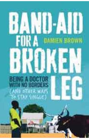 Bandaid for a Broken Leg: Being a Doctor with No Borders and Other Ways to Stay Single