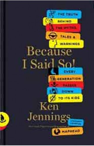 Because I Said So!: The Truth Behind the Myths Tales and Warnings Every Generation Passes Down to Its Kids