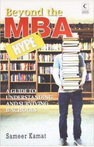 Beyond the MBA Hype A Guide to Understanding and Surviving BSchools