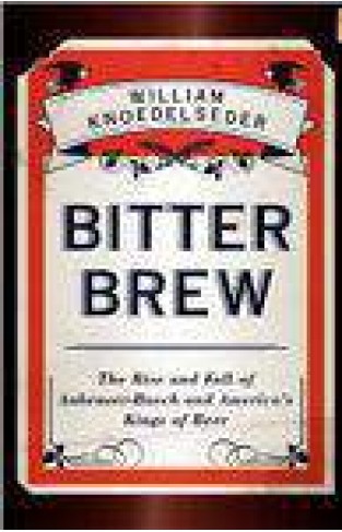 Bitter Brew: The Rise and Fall of AnheuserBusch and Americas Kings of Beer