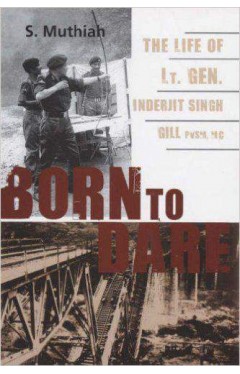 Born To Dare The Life Of Lt Gen Inderjit Singh Gill Pvsm Mc