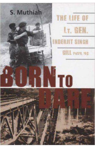Born To Dare The Life Of Lt Gen Inderjit Singh Gill Pvsm Mc