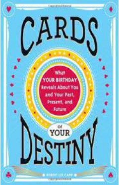 Cards of Your Destiny What Your Birthday Reveals About You and Your PastPresentand Future 