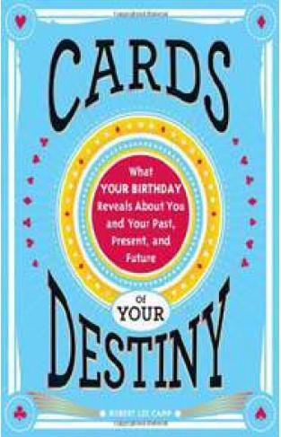Cards of Your Destiny What Your Birthday Reveals About You and Your PastPresentand Future 