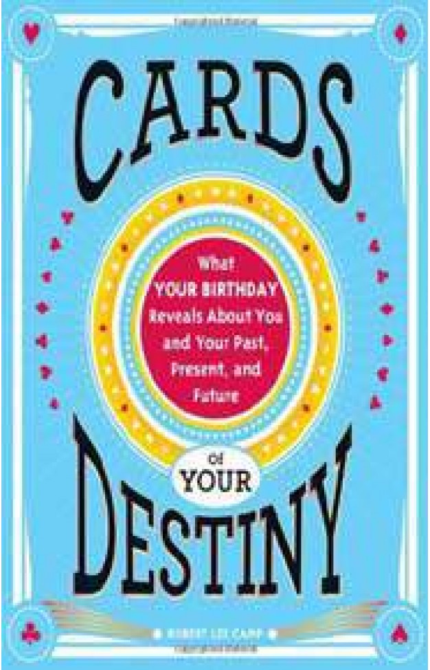 Cards of Your Destiny What Your Birthday Reveals About You and Your PastPresentand Future 