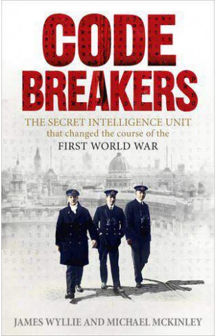 Codebreakers The true story of the secret intelligence team that changed the course of the First World War