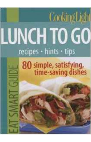Cooking Light Eat Smart GuideLunch to Go 80 Simple Satisfying Timesaving Recipes
