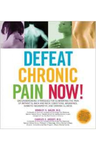 Defeat Chronic Pain Now Groundbreaking Strategies For Eliminating The Pain Of Arthritis Back And Neck Conditions Migraines Diabetic Neuropathy And Chronic Illness