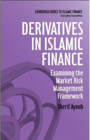 Derivatives in Islamic Finance: Examining the Market Risk Management Framework (Edinburgh Guides to Islamic Finance)