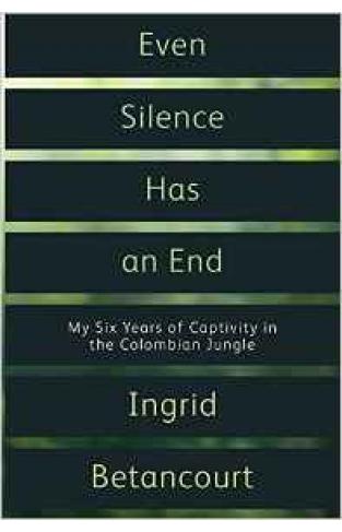 Even Silence Has An End: My Six Years Of Captivity In The Colombian Jungle