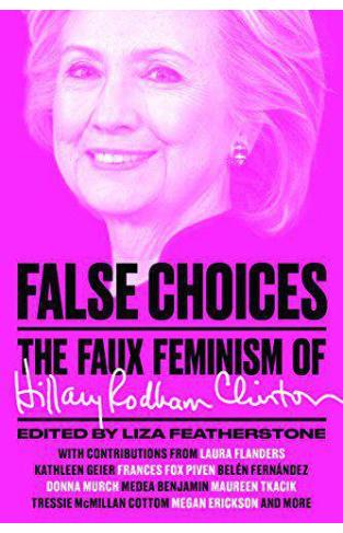 False Choices The Faux Feminism of Hillary Rodham Clinton