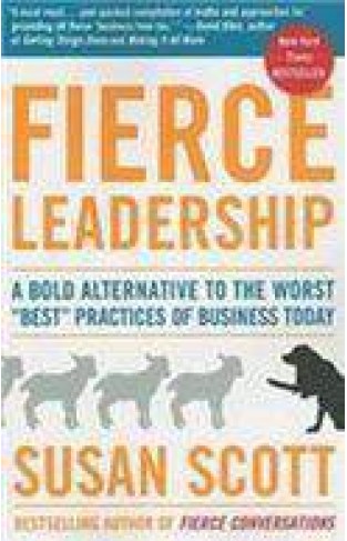 Fierce Leadership: A Bold Alternative To The Worst Best Practices Of Business Today