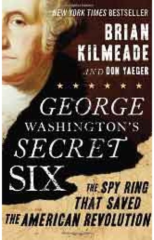George Washingtons Secret Six: The Spy Ring That Saved the American Revolution