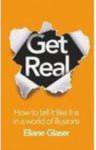 Get Real: How To Tell It Like It Is In A World of Illusions