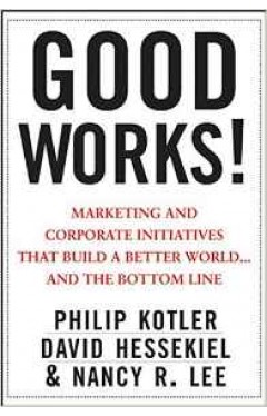 Good Works!: Marketing and Corporate Initiatives that Build a Better Worldand the Bottom Line