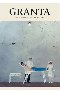 Granta 129 FateMagazine of  Writing 