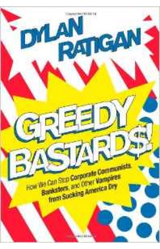 Greedy Bastards How We Can Stop Corporate Communists Banksters and Other Vampires from Sucking America Dry
