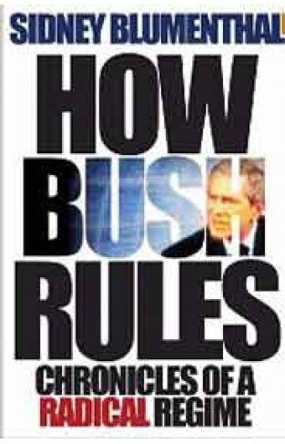 How Bush Rules Chronicles of a Radical Regime
