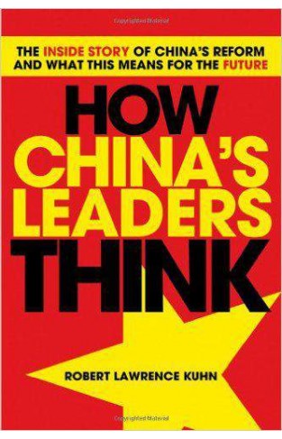 How Chinas Leaders Think: The Inside Story Of Chinas Reform And What This Means For The Future