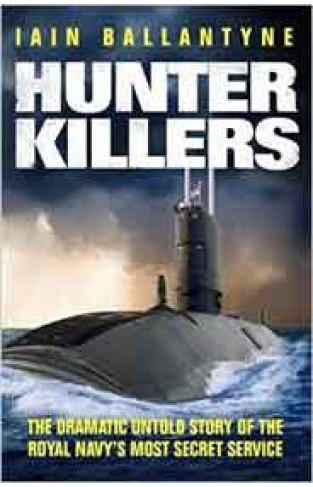 Hunter Killers The Dramatic Untold Story of the Royal Navys Most Secret Service  