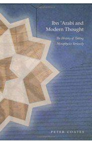 Ibn Arabiand Modern Thought The History of Taking Metaphysics Seriouly 