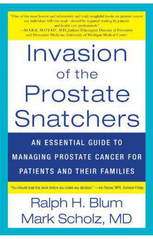 Invasion of the Prostate Snatchers: An Essential Guide to Managing Prostate Cancer for Patients and their Families -