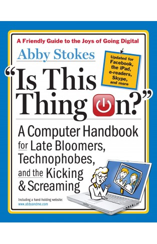 Is This Thing On? A Computer Handbook for Late Bloomers, Technophobes, and the Kicking and Screaming 