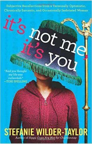 Its Not Me Its You: Subjective Recollections from a Terminally Optomistic Chronically Sarcastic and Occasionally Inebriated Woman
