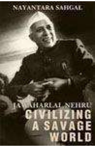 Jawaharlal Nehru: Civilizing A Savage World