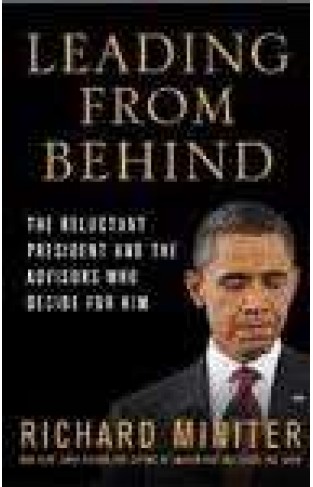 Leading from Behind: The Reluctant President and the Advisors Who Decide for Him :