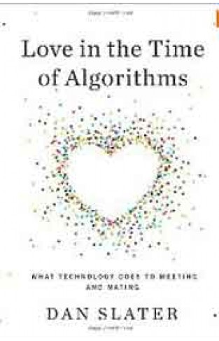 Love in the Time of Algorithms: What Technology Does to Meeting and Mating