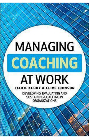Managing Coaching at Work: Developing Evaluating and Sustaining Coaching in Organizations