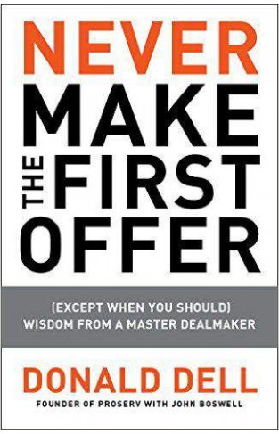 Never Make the First Offer: Except When You Should: Wisdom from a Master Dealmaker