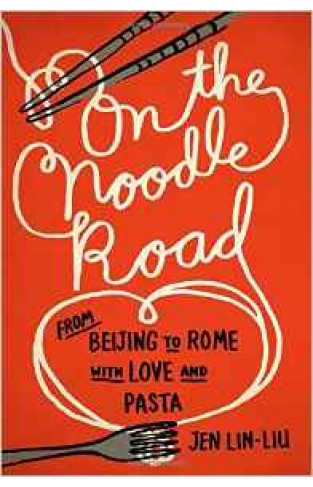 On the Noodle Road: From Beijing to Rome with Love and Pasta