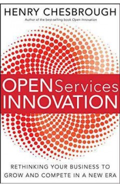 Open Services Innovation: Rethinking Your Business To Grow And Compete In A New Era