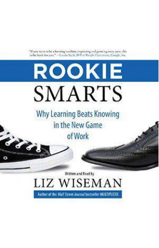 Rookie Smarts Why Learning Beats Knowing in the  Game of Work 