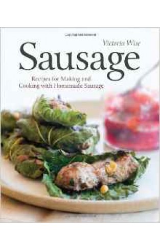 Sausage: Recipes for Making and Cooking with Homemade Sausage