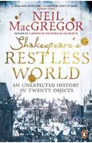 Shakespeares Restless World An Unexpected History in Twenty Objects