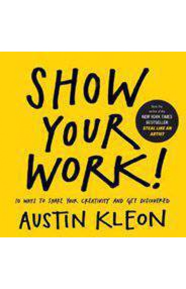 Show Your Work 10 Ways to Share Your Creativity and Get Discovered