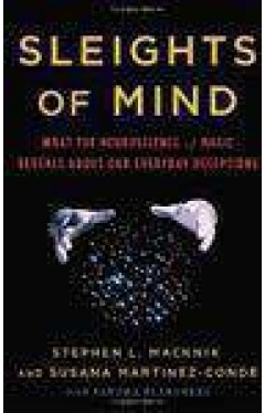 Sleights Of Mind: What The Neuroscience Of Magic Reveals About Our Everyday Deceptions