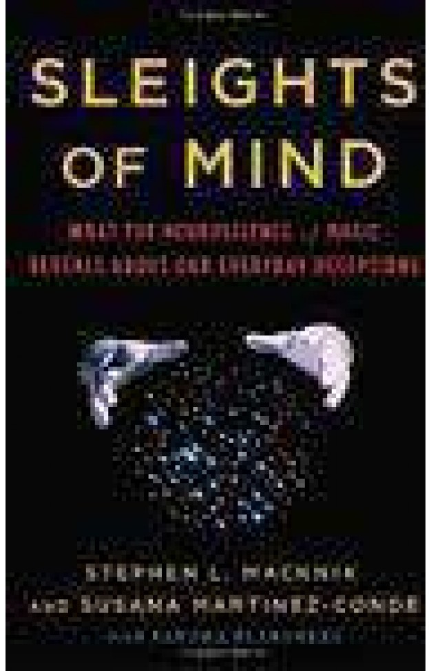 Sleights Of Mind: What The Neuroscience Of Magic Reveals About Our Everyday Deceptions