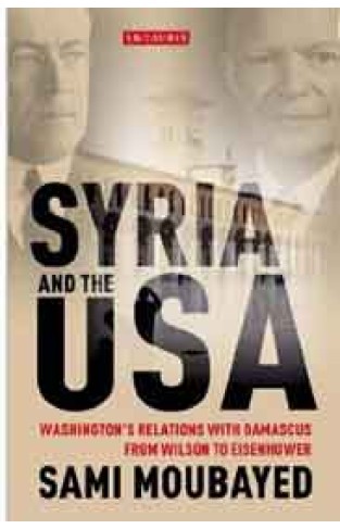 Syria and the USA: Washingtons Relations with Damascus from Wilson to Eisenhower